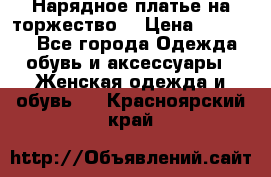 Нарядное платье на торжество. › Цена ­ 10 000 - Все города Одежда, обувь и аксессуары » Женская одежда и обувь   . Красноярский край